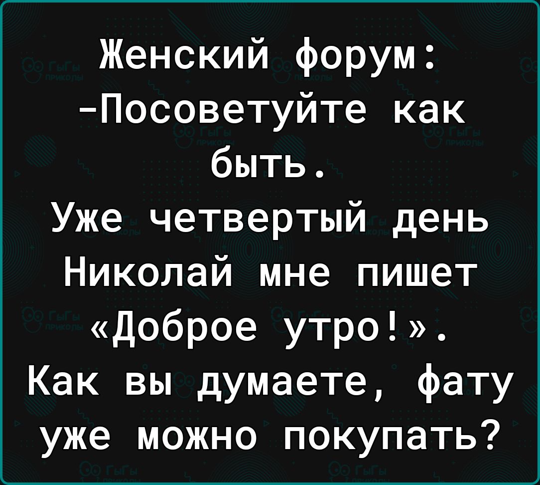 Женский форум Посоветуйте как быть Уже четвертый день Николай мне пишет Доброе утро Как вы думаете фату уже можно покупать