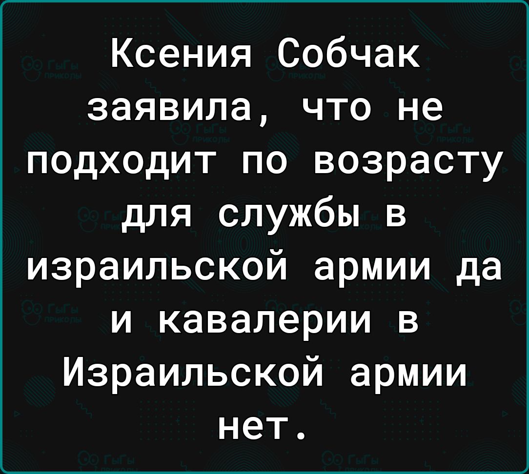 Ксения Собчак заявила что не подходит по возрасту для службы в израильской армии да и кавалерии в Израильской армии нет