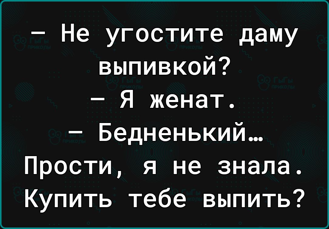 Не угостите даму выпивкой Я женат Бедненький Прости я не знала Купить тебе выпить