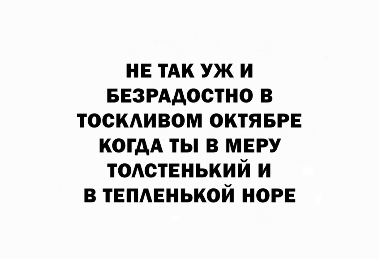 НЕ ТАК уж и везгддостио в ТОСКАИВОМ ОКТЯБРЕ когдд ты в меру тодствнький и в тепдвнькой НОРЕ