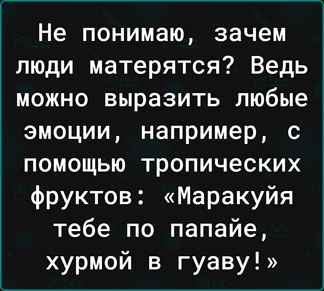 Не понимаю зачем люди матерятся Ведь можно выразить любые эмоции например с помощью тропических фруктов Маракуйя тебе по папайе хурмой в гуаву