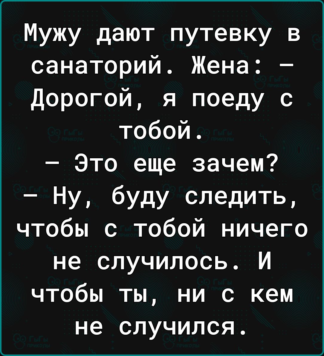 Мужу дают путевку в санаторий Жена Дорогой я поеду с тобой Это еще зачем Ну буду следить чтобы с тобой ничего не случилось И чтобы ты ни с кем не случился
