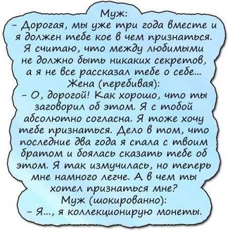 Муж дорогая мы уже три года миста и я должен тебе ко 6 чем признаться Я считаю что между Аюбимыми не димжна быть никаких секретов и я на Все рассказал тебе о себе Жена жребием О до огой Как харашо что ты загоёрил об этом Я с тобой абсамотно согласна Я тоже хочу тебе признаться Амо 6 том чта последние Эда года я спащ с твоим братом и бояшап сказать тебе об этом Я тик измучилась но теперь мне ндмног