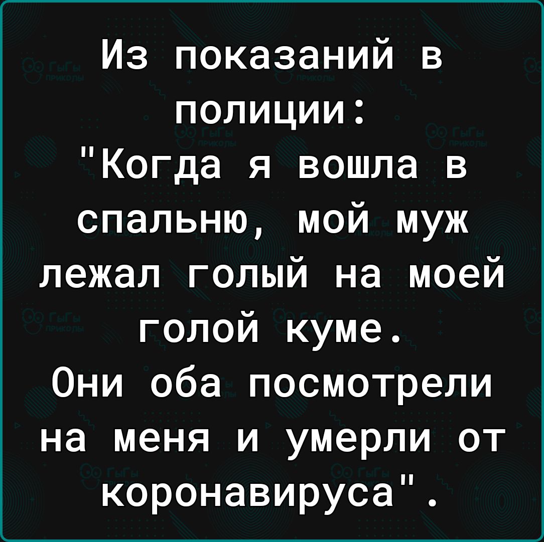 Из показаний в полиции Когда я вошла в спальню мой муж лежал голый на моей голой куме Они оба посмотрели на меня и умерли от коронавируса