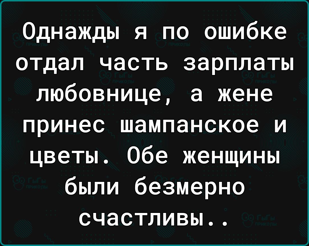 Однажды я по ошибке отдал часть зарплаты любовнице а жене принес шампанское и цветы Обе женщины были безмерно счастливы