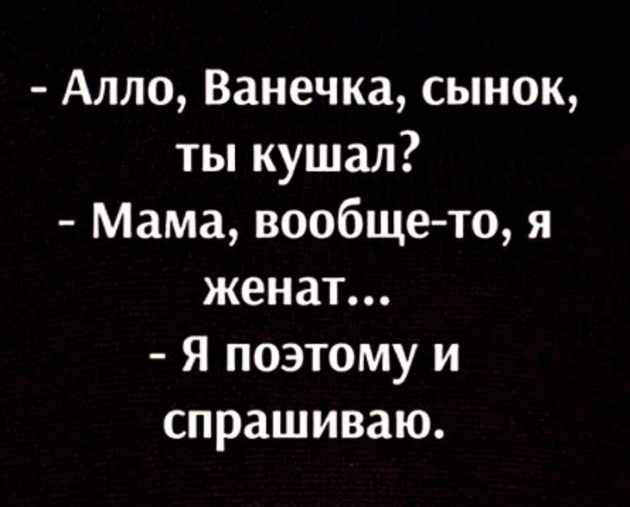 Алло Ванечка сынок ты кушал Мама вообще то я женат Я поэтому и спрашиваю