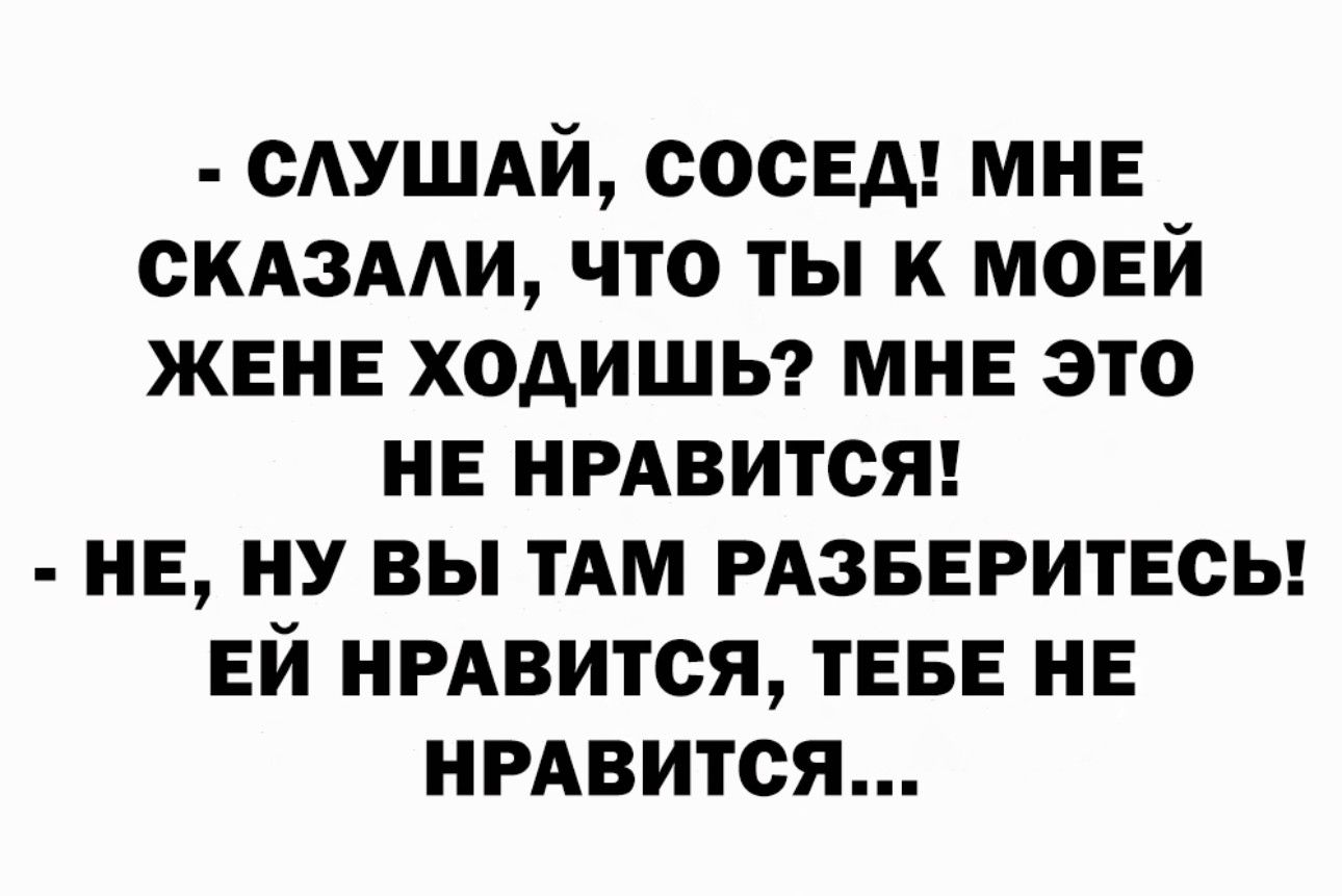 САУШАИ СОСЕД МНЕ СКАЗААИ ЧТО ТЫ К МОЕЙ ЖЕНЕ ХОАИШЬ МНЕ ЭТО НЕ НРАВИТСЯ НЕ НУ ВЫ ТАМ РАЗБЕРИТЕСЬ ЕЙ НРАВИТСЯ ТЕБЕ НЕ НРАВИТСЯ