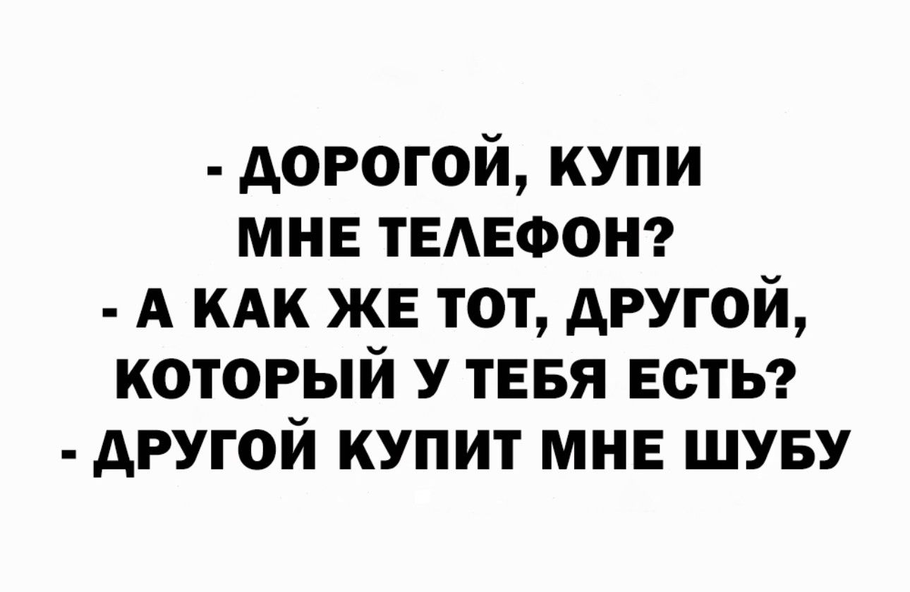 дорогой купи мнв твдвоонг А кдк же тот другой который у тввя веты другой купит мне шуву