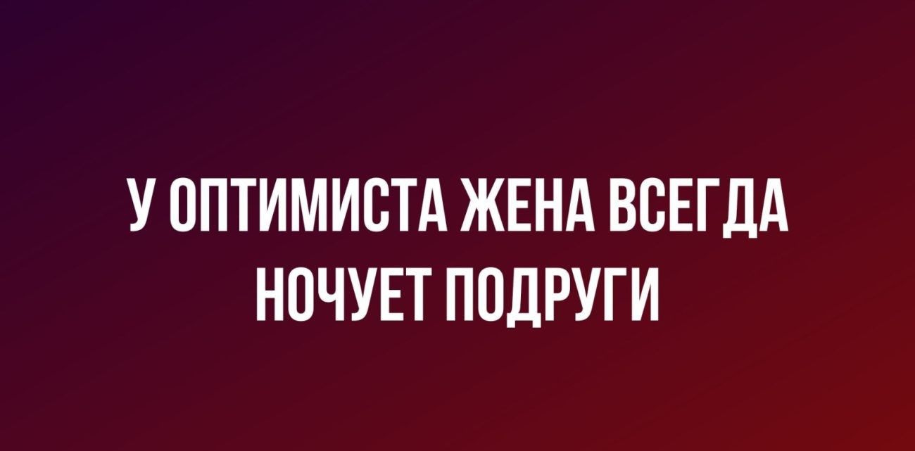 У ППТИМИВТА ЖЕНА ВСЕГДА НПЧУЕТ ПОДРУГИ пишим