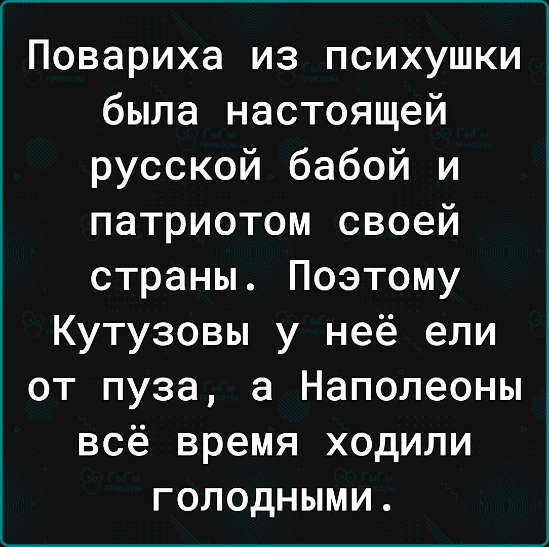 Повариха из психушки была настоящей русской бабой и патриотом своей страны Поэтому Кутузовы у неё ели от пуза а Наполеоны всё время ходили голодными