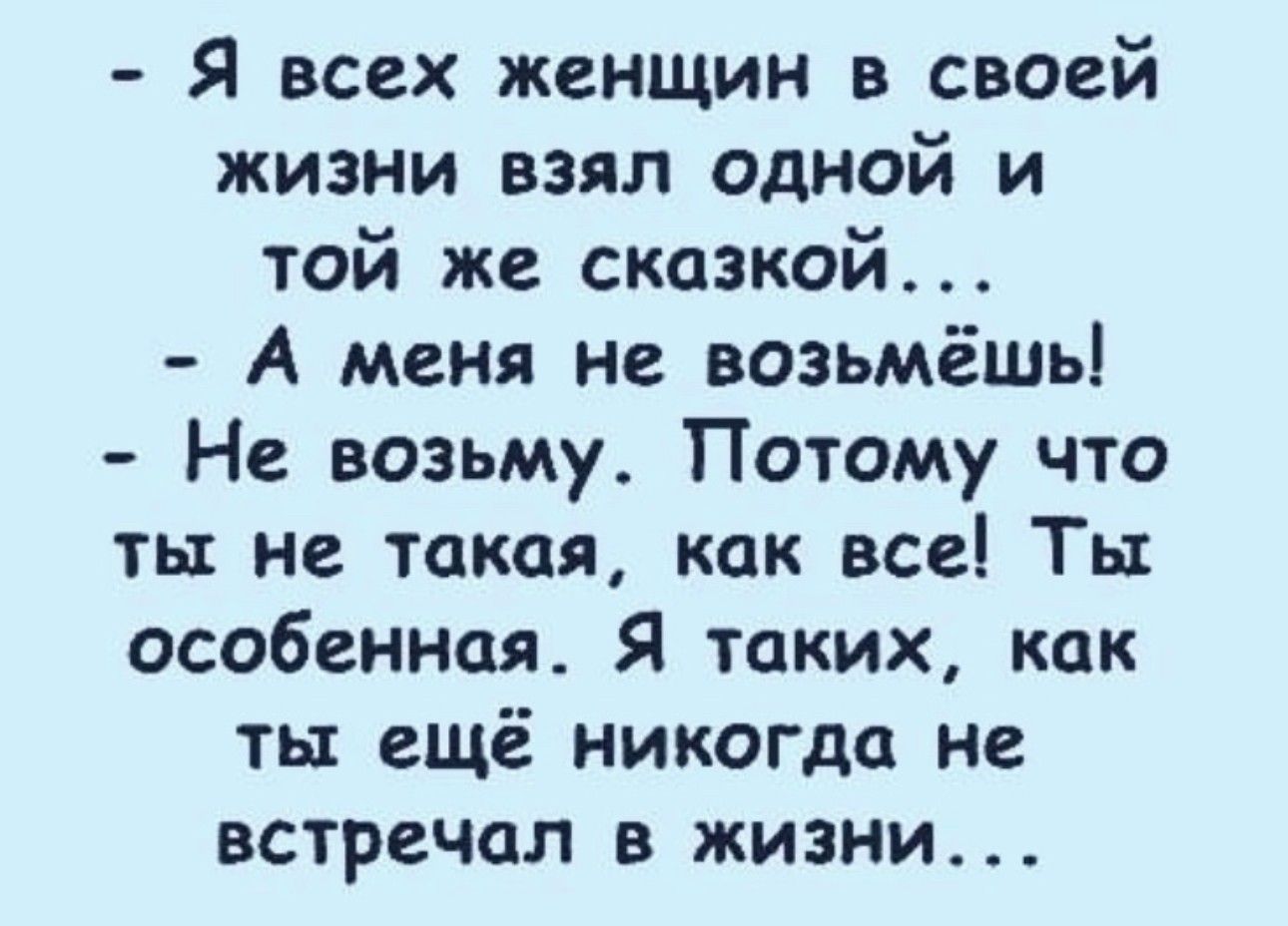 Я всех женщин в своей жизни взял одной и той же сказкой А меня не возьмёшь Не возьму Потому что ты не такая как все Ты особенная Я таких как ты ещё никогда не встречал в жизни