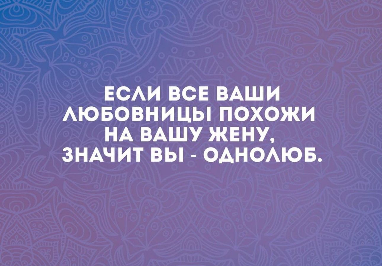 ЕСАИ ВСЕ ВАШИ АЮБОВНИЦЫ ПОХОЖИ НА ВАШУ ЖЕНУ ЗНАЧИТ ВЫ ОАНОАЮБ