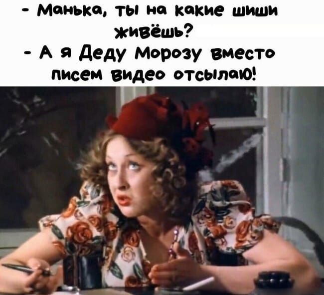 Манька ты по какие пиши живёшь А я деду Морозу вместо писем видео отсыппЮ