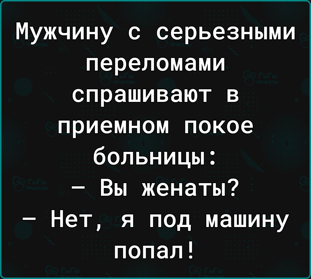 Мужчину с серьезными переломами спрашивают в приемном покое больницы Вы женаты Нет я под машину попал