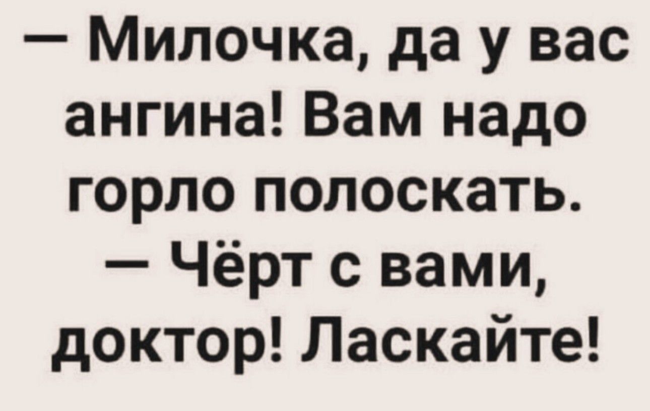 Милочка да у вас ангина Вам надо горло полоскать Чёрт с вами <b>доктор</b> Ласкайт...