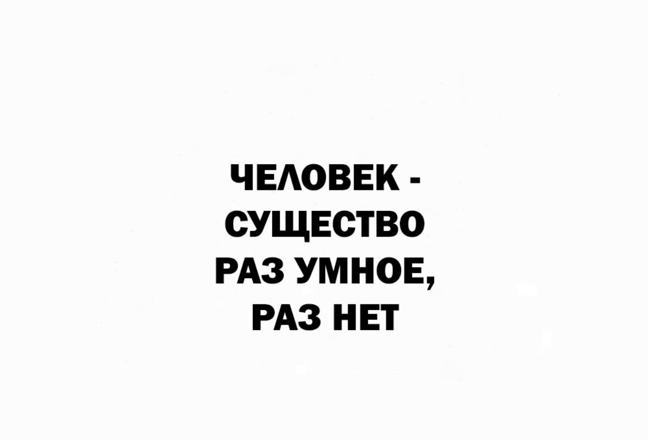ЧЕАОВЕК СУЩЕСТВО РАЗ УМНОЕ РАЗ НЕТ