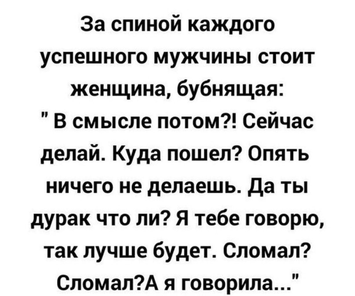 За спиной каждого успешного мужчины стоит женщина бубнящая В смысле потом Сейчас делай Куда пошел Опять ничего не делаешь Да ты дурак что ли Я тебе говорю так лучше будет Сломап СломапА я говорила