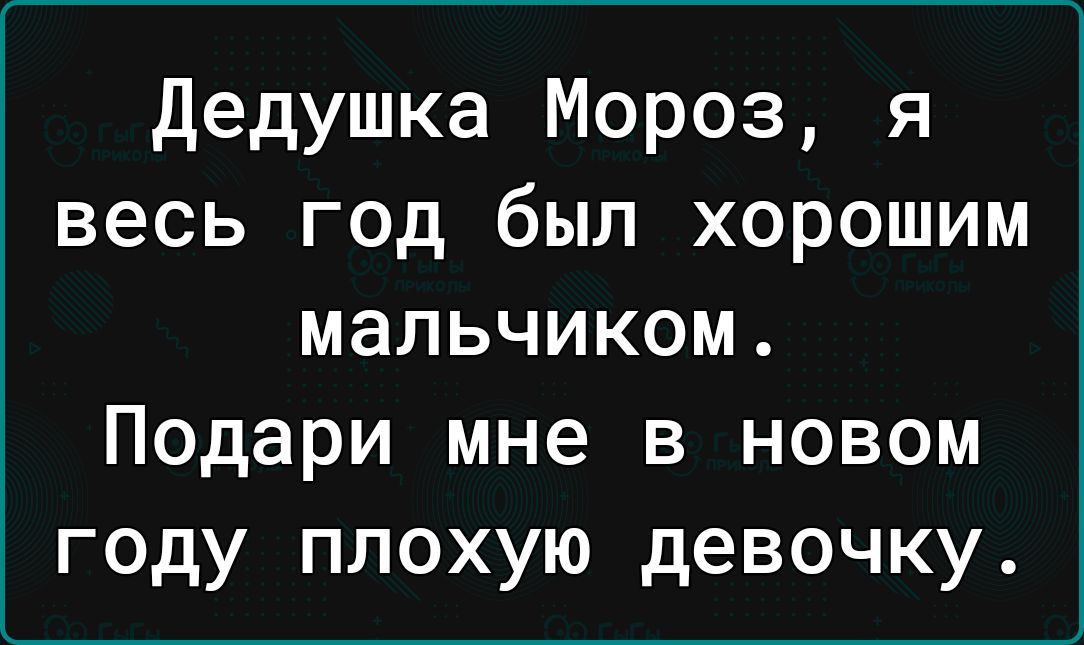 дедушка Мороз я весь год был хорошим мальчиком Подари мне в новом году плохую девочку