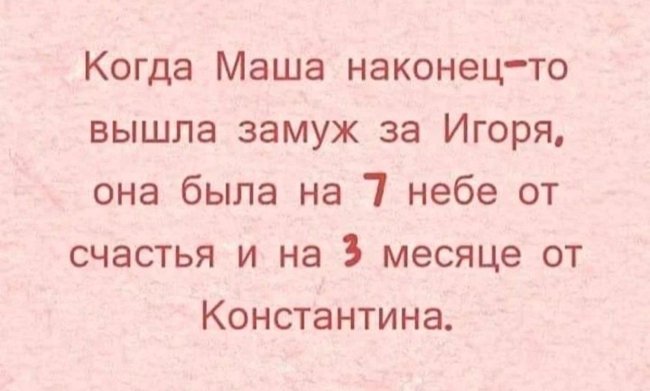 Когда Маша наконецто вышла замуж за Игоря она была на 7 небе от счастья и на 3 месяце от Константина