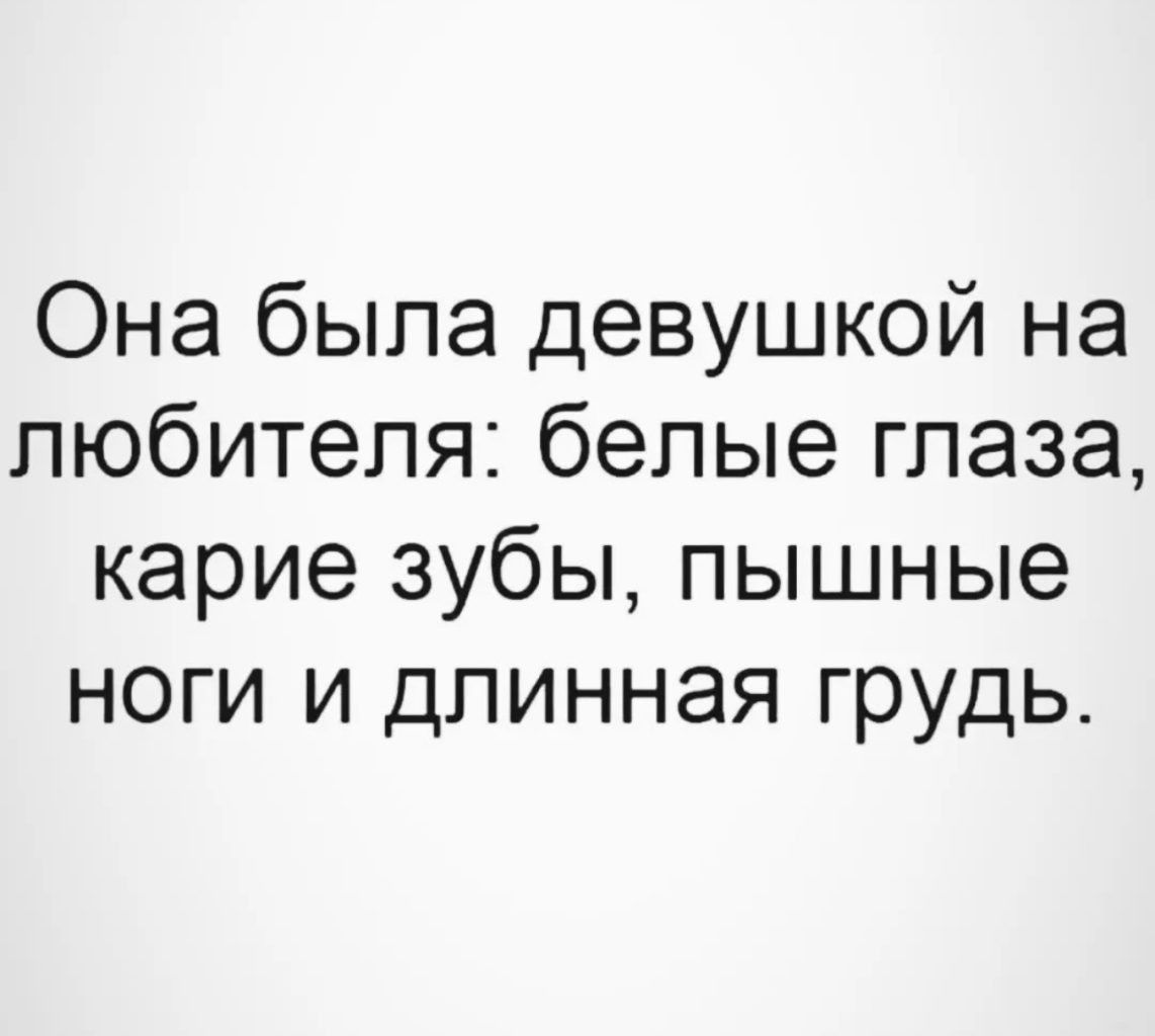 Она была девушкой на любителя белые глаза карие зубы пышные ноги и длинная грудь