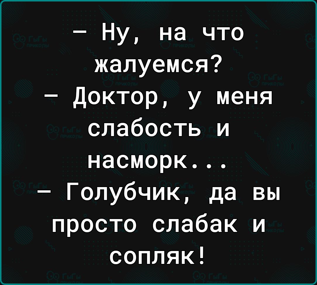 Ну на что жалуемся Доктор у меня слабость и насморк Голубчик да вы просто слабак и сопляк