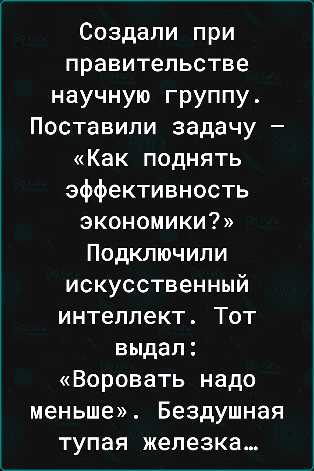 Создали при правительстве научную группу Поставили задачу Как поднять эффективность экономики Подключили искусственный интеллект Тот выдал Воровать надо меньше Бездушная тупая железка