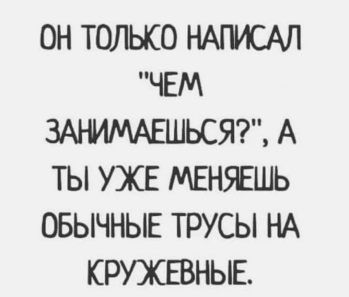 ОН ТОЛЬКО НАГМСАЛ ЧЕМ ЗАЕММАЕШЬСЯТЦ А ТЫ УЖЕ МЕНБЕШЬ ОБЫЧНЫЕ ТРУСЫ НА КРУЖЕВНЫЕ