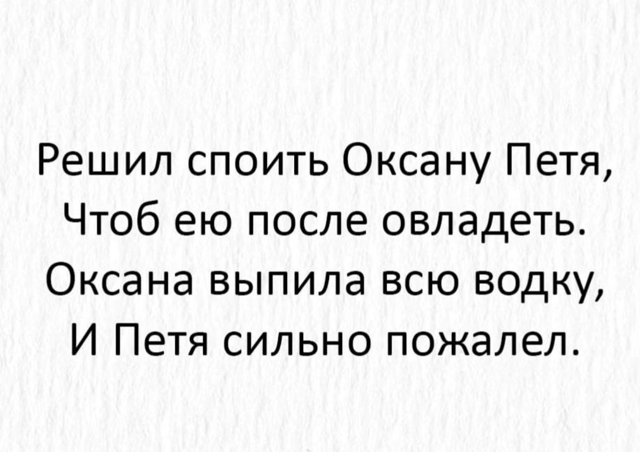 Решил споить Оксану Петя Чтоб ею после овладеть Оксана выпила всю водку И Петя сильно пожалел