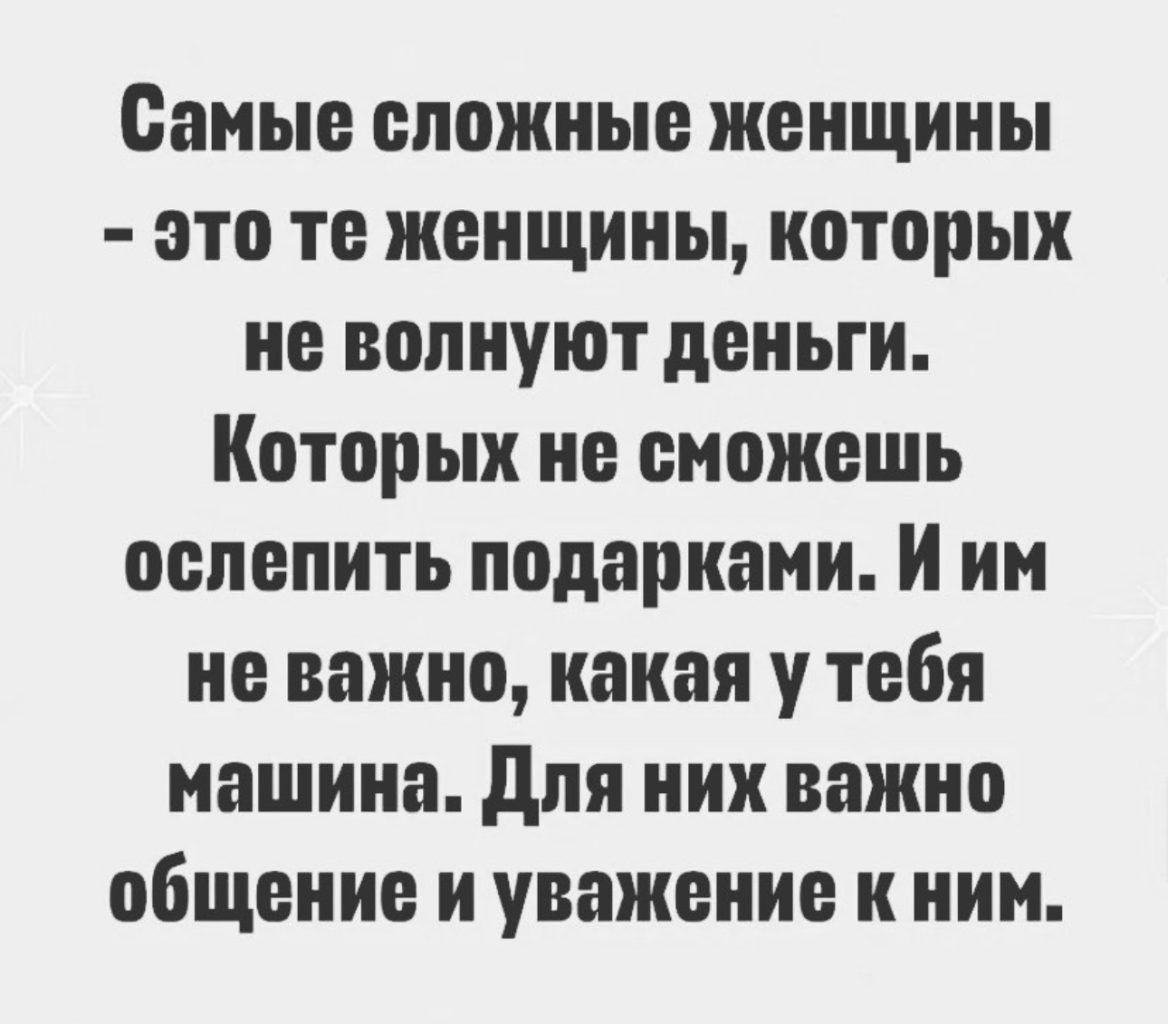 Самые епожные женщины это те женщины которых не волнуют деньги Которых не сможешь оепепить подарками И им не важно какая у тебя машина для них важно общение и уважение к ним