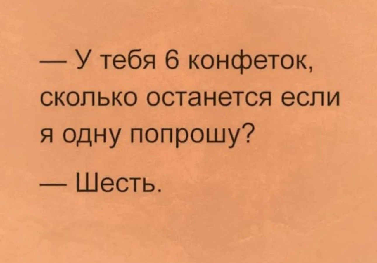 У тебя 6 конфеток сколько останется если я одну попрошу Шесть