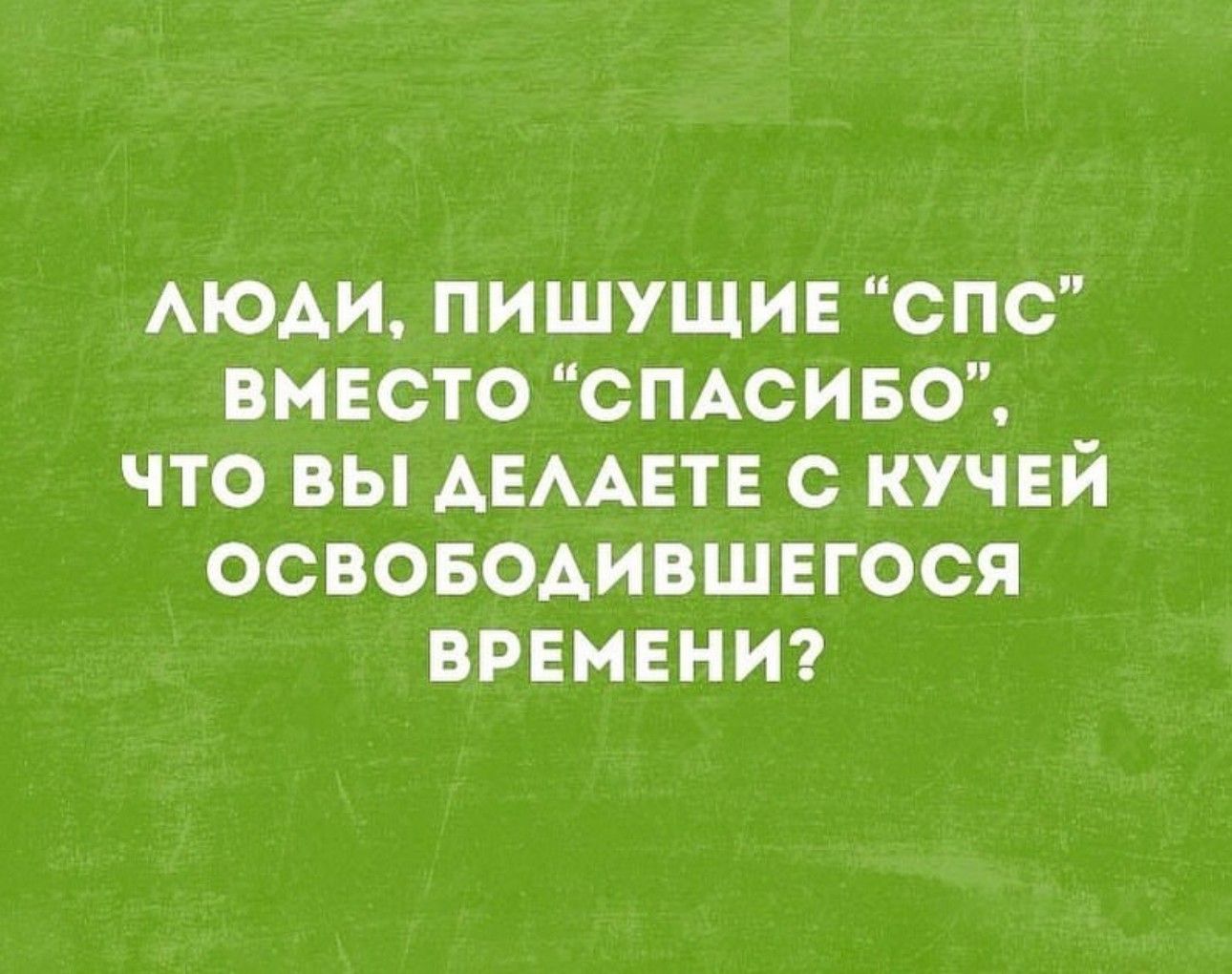 АЮАИ ПИШУЩИЕ иСПС ВМЕСТО СПАСИБО ЧТО ВЫ АЕААЕТЕ С КУЧЕЙ ООВОБОАИВШЕГОСЯ ВРЕМЕНИ