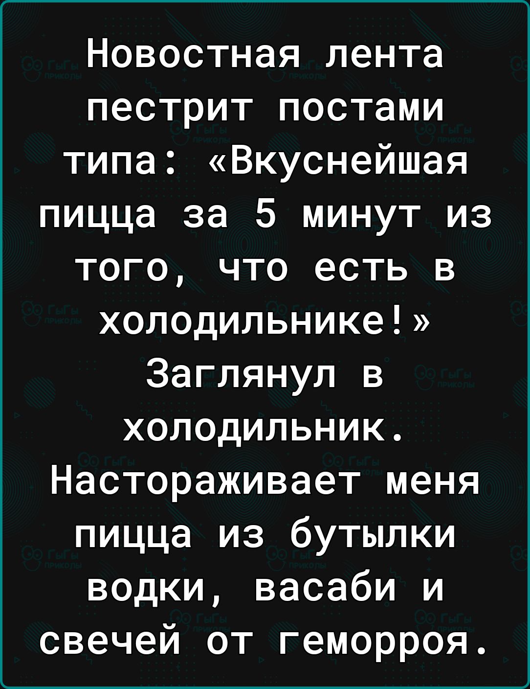 Новостная лента пестрит постами типа Вкуснейшая пицца за 5 минут из того что есть в холодильнике Заглянул в холодильник Настораживает меня пицца из бутылки водки васаби и свечей от геморроя