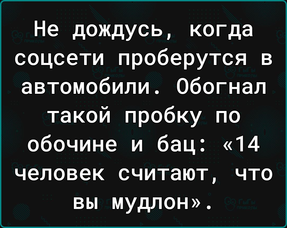 Не дождусь когда соцсети проберутся 3 автомобили Обогнап такой пробку по обочине и бац 14 человек считают что вы мудлон