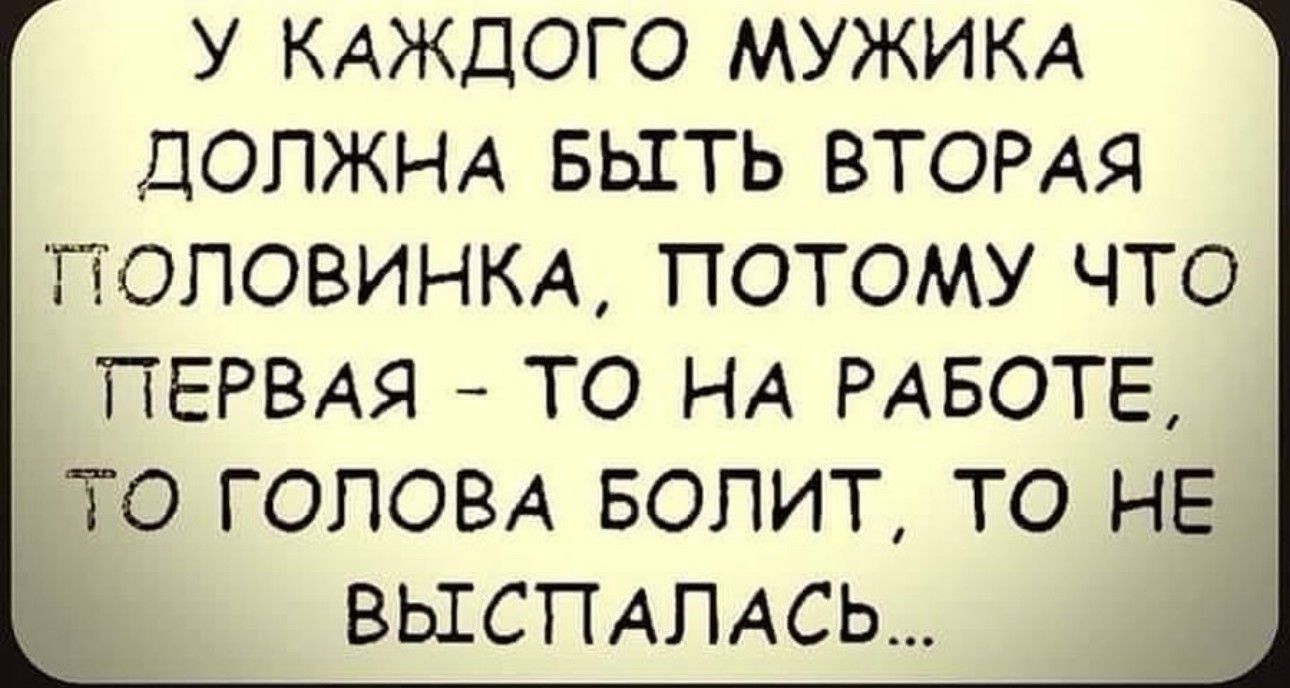 У КАЖДОГО МУЖИКА ЦОПЖНА БЫТЬ ВТОРАЯ ПОЛОВИНКА ПОТОМУ ЧТО ПЕРВАЯ _ ТО НА РАБОТЕ ТО ГОЛОВА БОПИТ ТО НЕ ВЫСПАПАСЬ