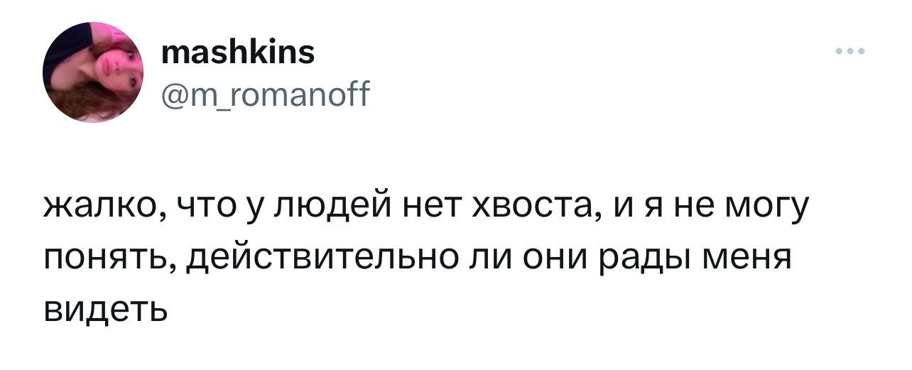 тазЬКіпз т_гогпапоіі жалко что у людей нет хвоста и я не могу понять действительно ли они рады меня видеть