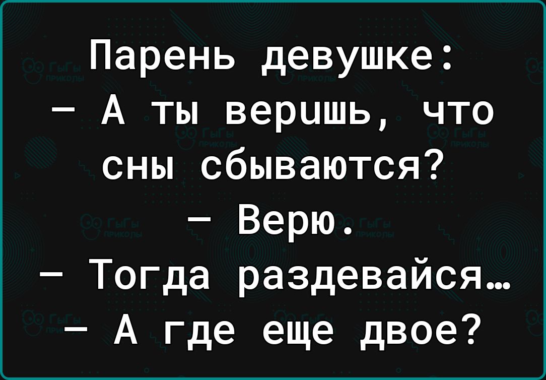 Парень девушке А ты веришь что сны сбываются Верю Тогда раздевайся А где еще двое