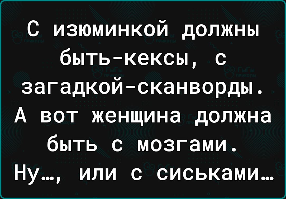 С изюминкой должны бытькексы с загадкойсканворды А вот женщина должна быть с мозгами Ну или с сиськами