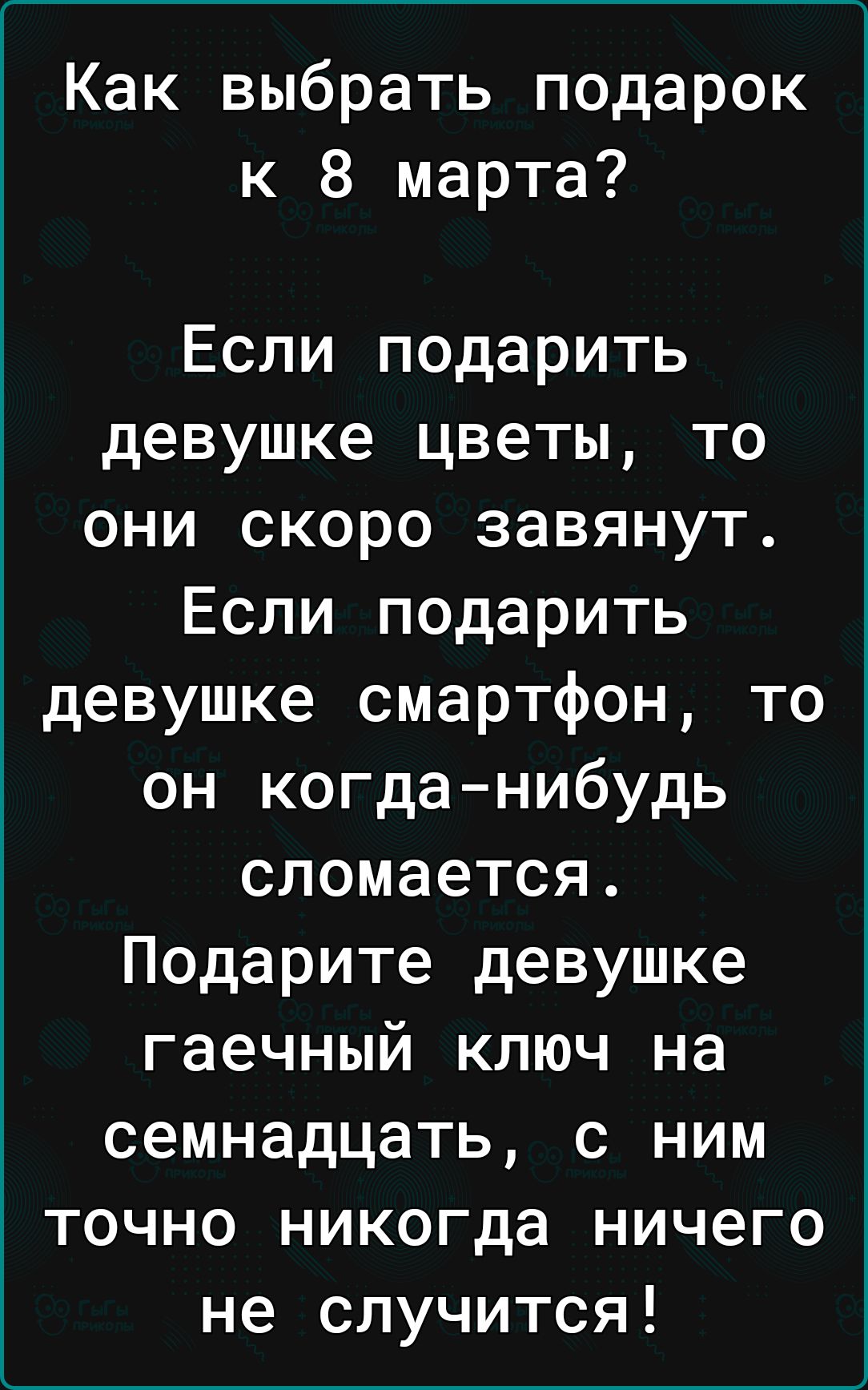 Как выбрать подарок к 8 марта Если подарить девушке цветы то они скоро завянут Если подарить девушке смартфон то он когда нибудь сломается Подарите девушке гаечный ключ на семнадцать с ним точно никогда ничего не случится