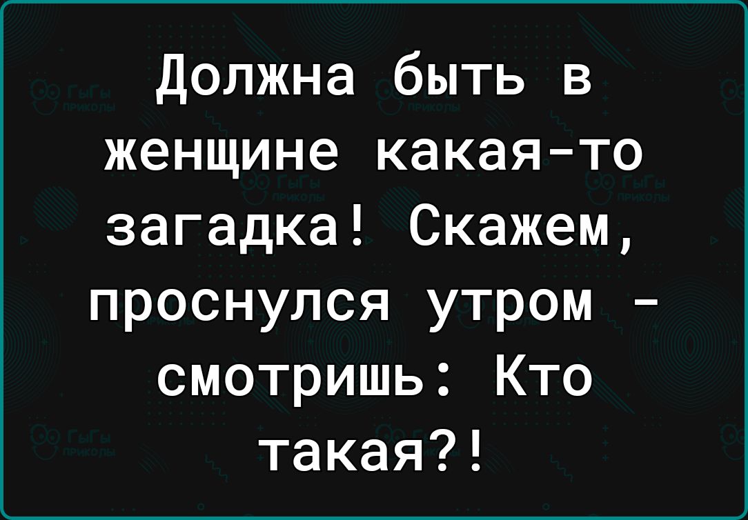 Должна быть в женщине какаято загадка Скажем проснулся утром смотришь Кто такая