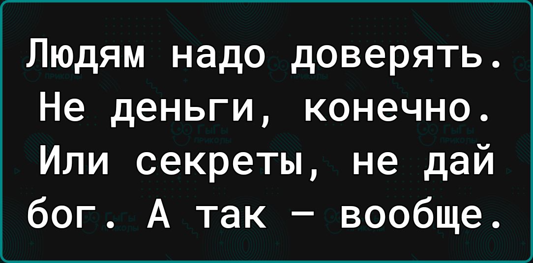 Людям надо доверять Не деньги конечно Или секреты не дай бог А так вообще