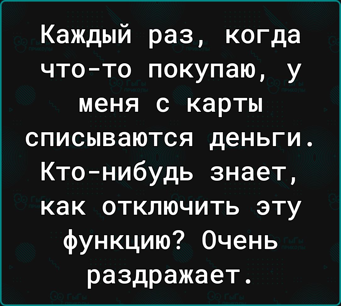 Каждый раз когда чтото покупаю у меня с карты списываются деньги Ктонибудь знает как отключить эту функцию Очень раздражает