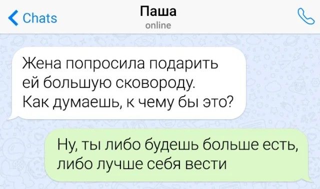 СЬакэ Паша стие Жена попросила подарить ей большую сковороду Как думаешь к чему бы это Ну ты либо будешь больше есть либо лучше себя вести