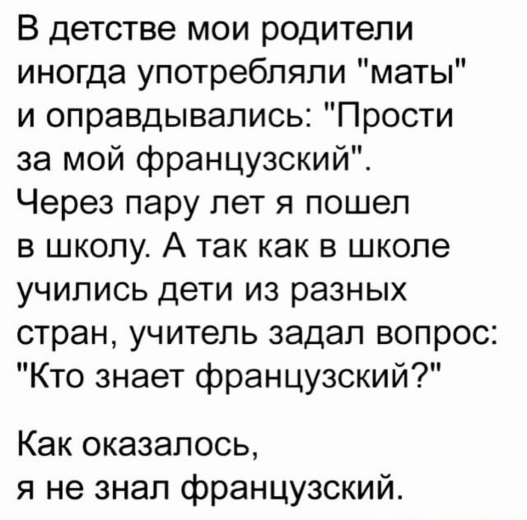 В детстве мои родители иногда употребляли маты и оправдывались Прости за мой французский Через пару лет я пошел в школу А так как в школе учились дети из разных стран учитель задал вопрос Кто знает французский Как оказалось я не знал французский