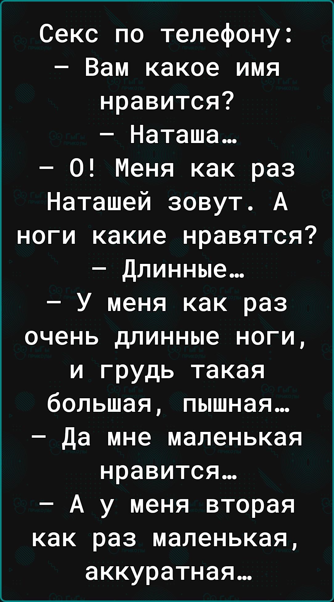 Секс по телефону Вам какое имя нравится Наташа 0 Меня как раз Наташей зовут А ноги какие нравятся Длинные У меня как раз очень длинные ноги и грудь такая большая пышная да мне маленькая нравится А у меня вторая как раз маленькая аккуратная
