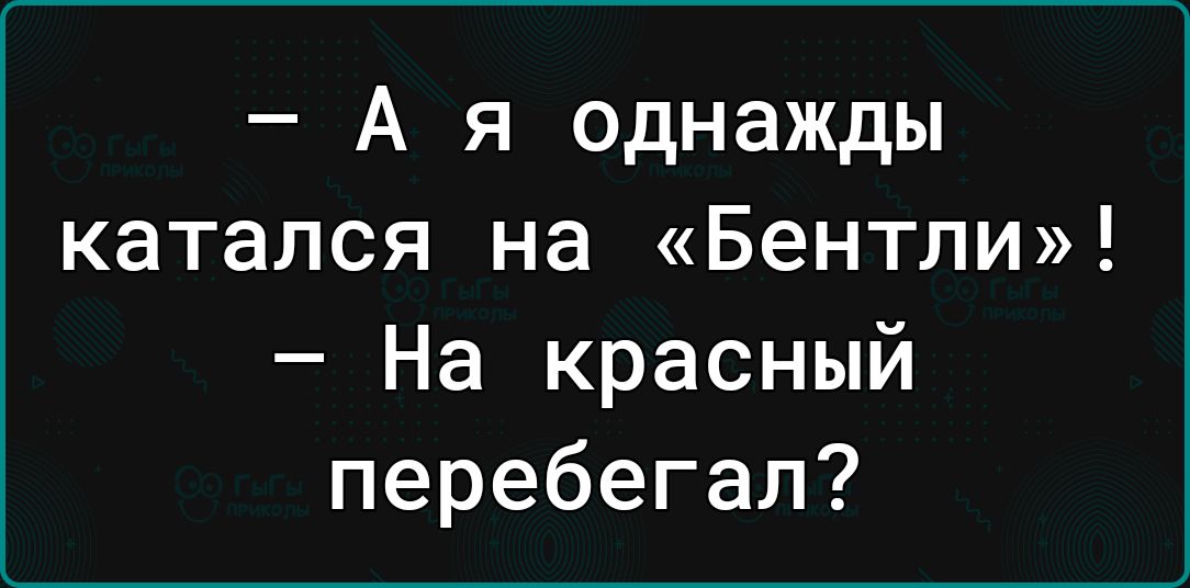 А я однажды катался на Бентли На красный перебегал