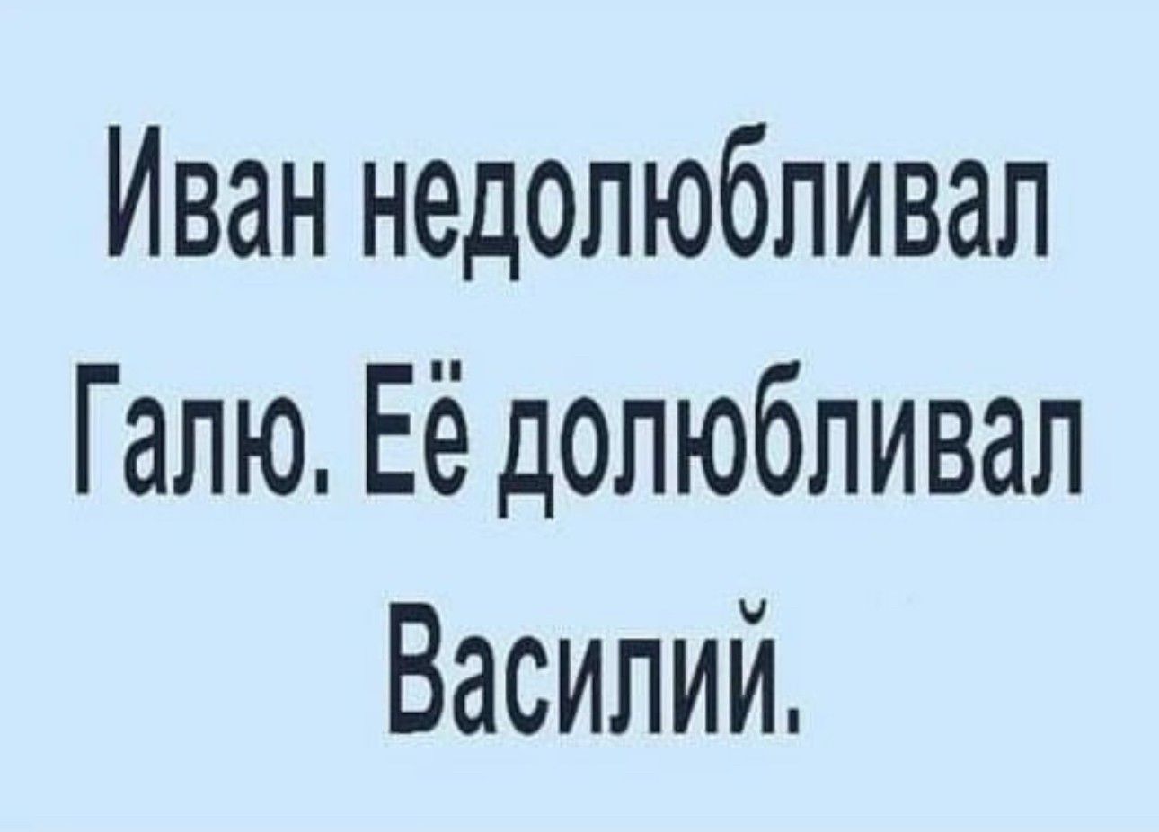 Иван недолюбливап Галю Её долюбливал Василий