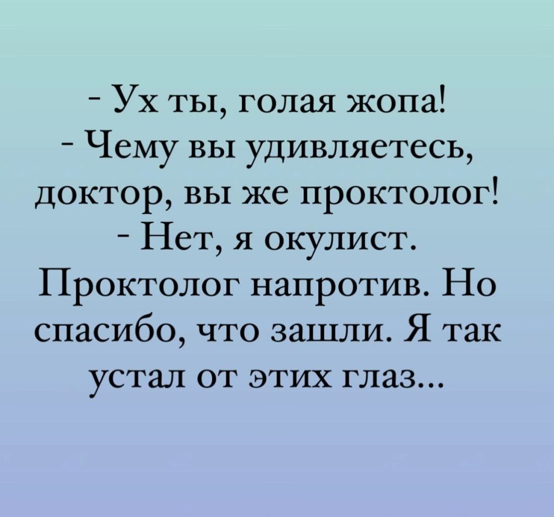 Ух ты голая жопа Чему вы удивляетесь доктор вы же проктолог Нет я окулист Проктолог напротив Но спасибо что зашли Я так устал от этих глаз