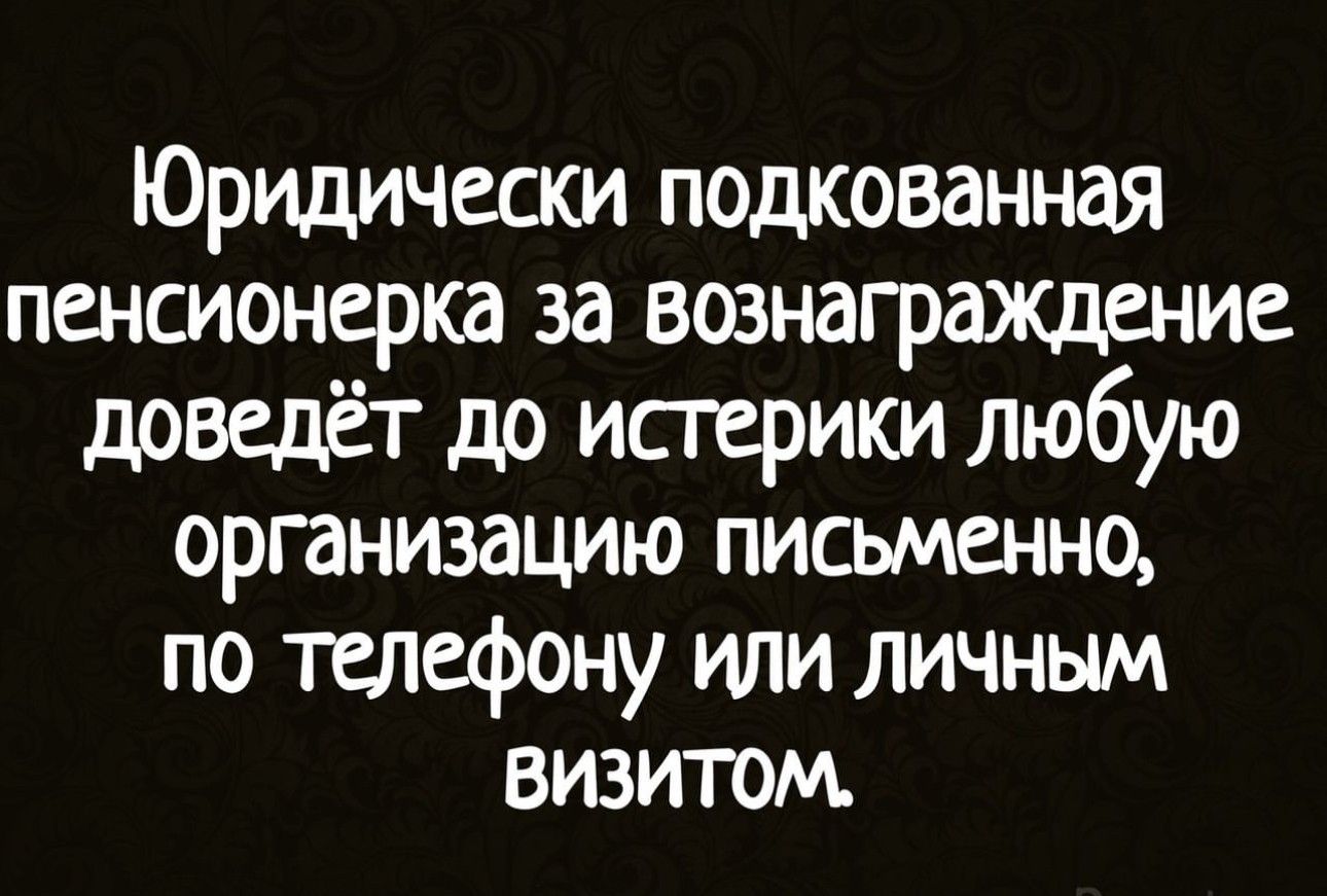 Юридически подкованная пенсионерка за вознагрщение доведёт до истерики любую организацию письменно по телефону или личным визитом