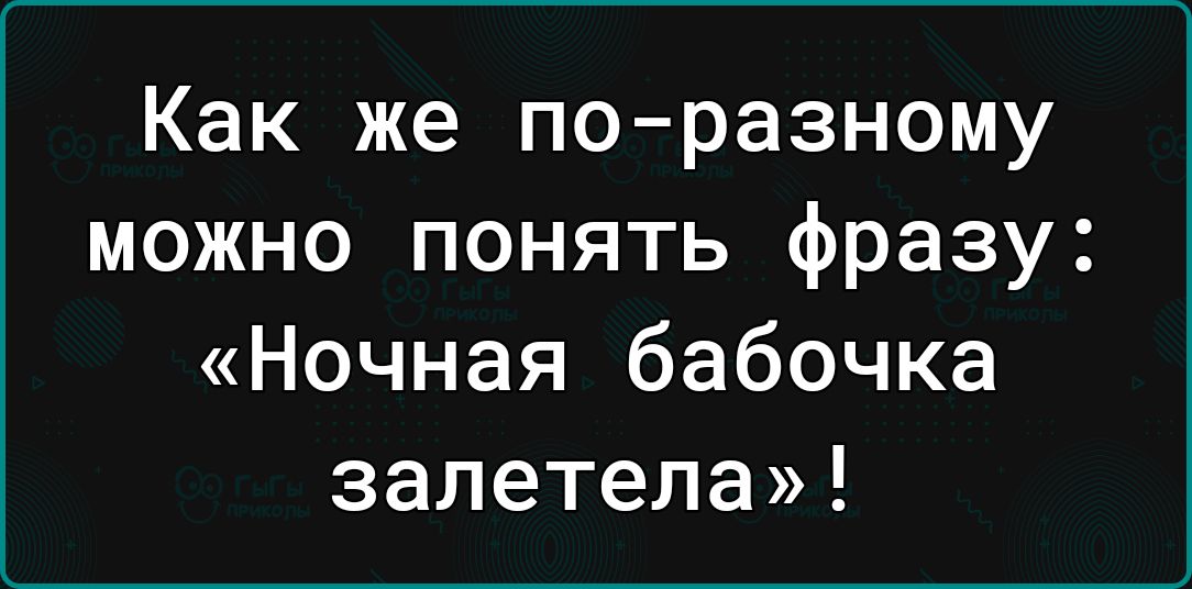 Как же по разному можно понять фразу Ночная бабочка залетела