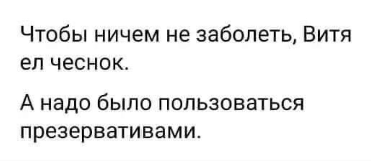 Чтобы ничем не заболеть Витя еп чеснок А надо было ПОПЬЗОВЗТЬСЯ презервативами